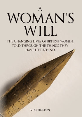 A Woman's Will: The Changing Lives of British Women, Told Through the Things They Have Left Behind by Holton, Viki