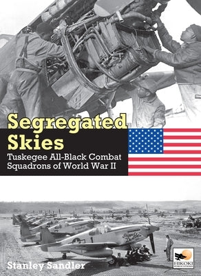 Segregated Skies: Tuskegee All-Black Combat Squadrons of World War 2 by Sandler, Stanley