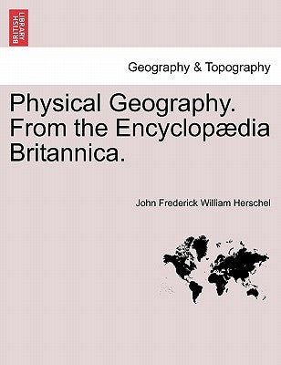 Physical Geography. From the Encyclopædia Britannica. by Herschel, John Frederick William
