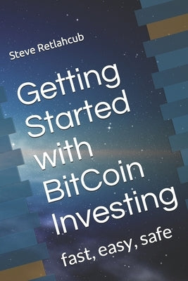 Getting Started with BitCoin Investing: fast, easy, safe by Retlahcub, Steve