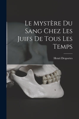 Le Mystère Du Sang Chez Les Juifs De Tous Les Temps by Desportes, Henri