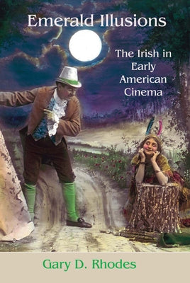 Emerald Illusions: The Irish in Early American Cinema by Rhodes, Gary D.