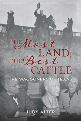 The Most Land, the Best Cattle: The Waggoners of Texas by Alter, Judy