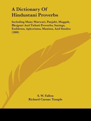 A Dictionary of Hindustani Proverbs: Including Many Marwari, Panjabi, Maggah, Bhojpuri and Tirhuti Proverbs, Sayings, Emblems, Aphorisms, Maxims, an by Fallon, S. W.