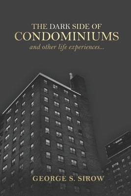 The Dark Side of Condominiums and Other Life Experiences by Sirow, George S.
