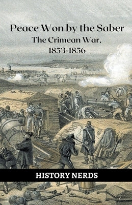 Peace Won by the Saber: The Crimean War, 1853-1856 by Nerds, History