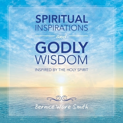 Spiritual Inspirations and Godly Wisdom: Inspired by the Holy Spirit by Smith, Bernice Ware