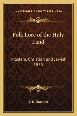 Folk Lore of the Holy Land: Moslem, Christian and Jewish 1935 by Hanauer, J. E.