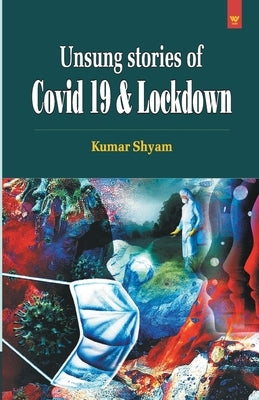 Unsung Stories of Covid 19 & Lockdown by Kumar, Shyam