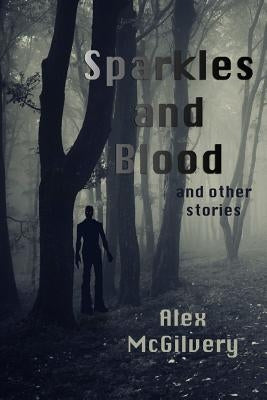 Sparkles and Blood and other stories by McGilvery, Alex