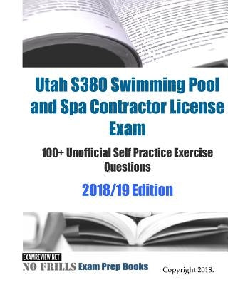 Utah S380 Swimming Pool and Spa Contractor License Exam 100+ Unofficial Self Practice Exercise Questions 2018/19 Edition by Examreview