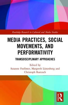 Media Practices, Social Movements, and Performativity: Transdisciplinary Approaches by Foellmer, Susanne