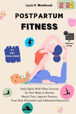 Post-Partum Fitness: Daily Quick Wall Pilates Exercises for New Moms to Restore Muscle Tone, Improve Posture; Treat Back Discomfort and Abd by Westbrook, Lucia V.