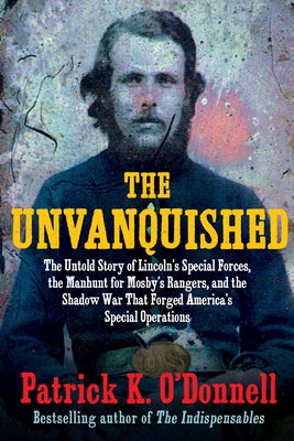 The Unvanquished: The Untold Story of Lincoln's Special Forces, the Manhunt for Mosby's Rangers, and the Shadow War That Forged America' by O'Donnell, Patrick K.