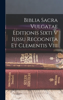 Biblia Sacra Vulgatae Editionis Sixti V Iussu Recognita Et Clementis Viii by Anonymous