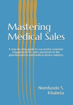 Mastering Medical Sales: A step-by-step guide to successful customer engagement for sales personnel in the pharmaceutical and medical device in by Khabela, Nomfundo Sithandile