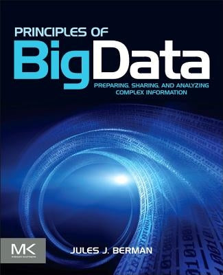 Principles of Big Data: Preparing, Sharing, and Analyzing Complex Information by Berman, Jules J.