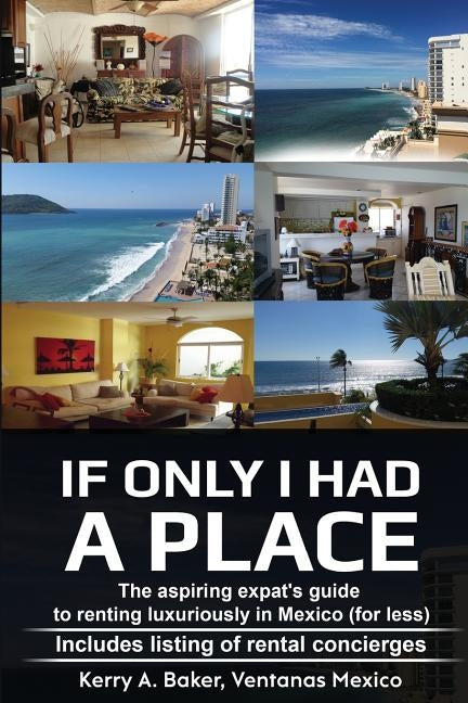If Only I Had a Place: The Aspiring Expat's Guide to How to Rent Luxuriously in Mexico by Baker, Kerry Ann