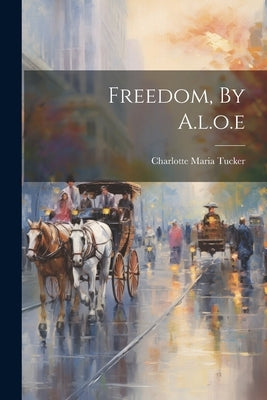 Freedom, By A.l.o.e by Tucker, Charlotte Maria