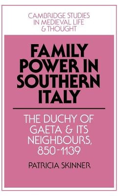 Family Power in Southern Italy: The Duchy of Gaeta and Its Neighbours, 850 1139 by Skinner, Patricia