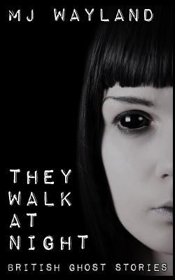 They Walk At Night: Real British Ghost Stories by Wayland, M. J.