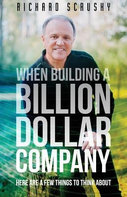 When Building a Billion Dollar Company: Here are a few things to think about by Scrushy, Richard