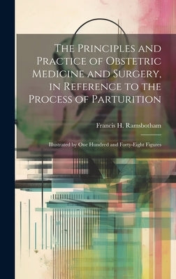 The Principles and Practice of Obstetric Medicine and Surgery, in Reference to the Process of Parturition: Illustrated by one Hundred and Forty-eight by Ramsbotham, Francis H. 1800-1868