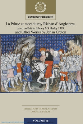 La Prinse Et Mort Du Roy Richart d'Angleterre, Based on British Library MS Harley 1319, and Other Works by Jehan Creton: Volume 65 by Finlay, Lorna A.