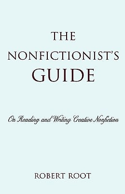 The Nonfictionist's Guide: On Reading and Writing Creative Nonfiction by Root, Robert