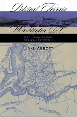 Political Terrain: Washington, D.C., from Tidewater Town to Global Metropolis by Abbott, Carl