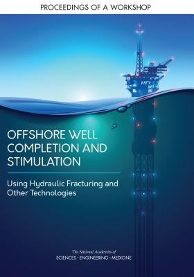 Offshore Well Completion and Stimulation: Using Hydraulic Fracturing and Other Technologies: Proceedings of a Workshop by National Academies of Sciences Engineeri