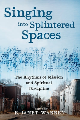 Singing Into Splintered Spaces: The Rhythms of Mission and Spiritual Discipline by Warren, E. Janet