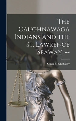 The Caughnawaga Indians and the St. Lawrence Seaway. -- by Ghobashy, Omar Z. 1924-