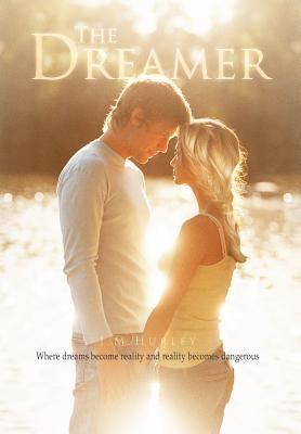 The Dreamer: Where Dreams Become Reality and Reality Becomes Dangerous by Hurley, J. M.