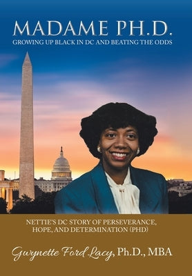 Madame Ph.D.: Growing up Black in Dc and Beating the Odds: Nettie's Dc Story of Perseverance, Hope, and Determination (Phd) by Lacy Mba, Gwynette Ford