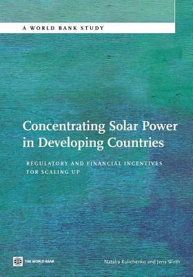 Concentrating Solar Power in Developing Countries: Regulatory and Financial Incentives for Scaling Up by Kulichenko, Natalia