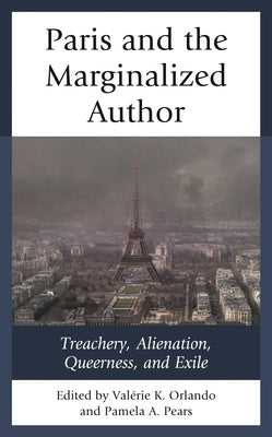 Paris and the Marginalized Author: Treachery, Alienation, Queerness, and Exile by Orlando, Valérie K.