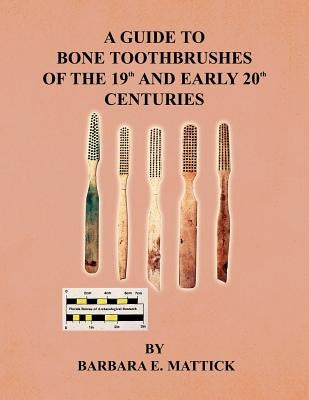A Guide to Bone Toothbrushes of the 19th and Early 20th Centuries by Mattick, Barbara E.