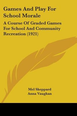 Games And Play For School Morale: A Course Of Graded Games For School And Community Recreation (1921) by Sheppard, Mel