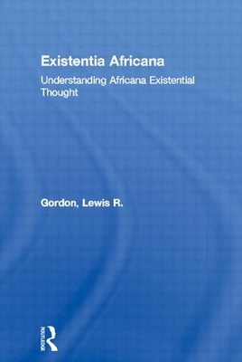 Existentia Africana: Understanding Africana Existential Thought by Gordon, Lewis R.