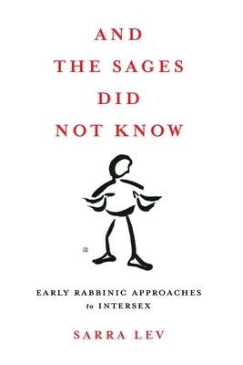 And the Sages Did Not Know: Early Rabbinic Approaches to Intersex by Lev, Sarra