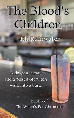 The Blood's Children: A dragon, a cat, and a pissed off witch walk into a bar... by Rainwater, Eli