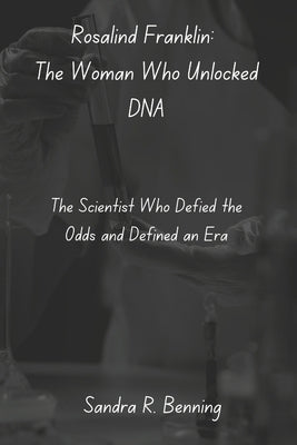 Rosalind Franklin: The Woman Who Unlocked DNA: The Scientist Who Defied the Odds and Defined an Era by Benning, Sandra R.