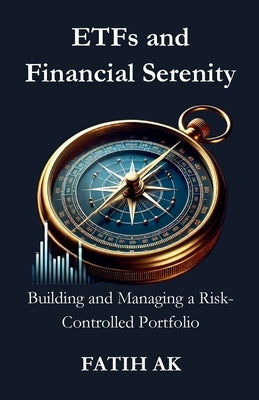 ETFs and Financial Serenity: Building and Managing a Risk-Controlled Portfolio by Ak, Fatih