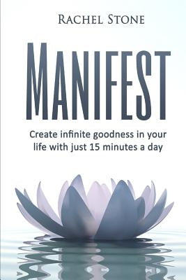 Manifest: Create Infinite Goodness In Your Life With Just 15 Minutes A Day by Stone, Rachel
