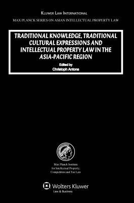 Traditional Knowledge, Traditional Curtural Expressions and Intellectual Property Law in the Asia-Pacific Region by Antons, Christoph