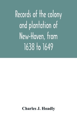Records of the colony and plantation of New-Haven, from 1638 to 1649 by J. Hoadly, Charles