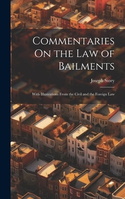 Commentaries On the Law of Bailments: With Illustrations From the Civil and the Foreign Law by Story, Joseph
