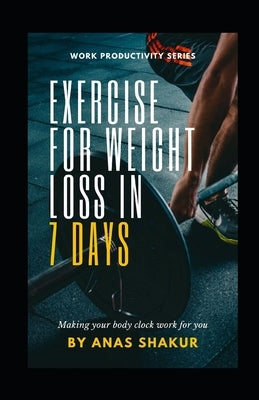 Exercise for Weight Loss in 7 Days: : Making your body clock work for you, Revving Your Fat Burn to the Max by Shakur, Anas