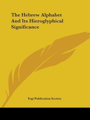 The Hebrew Alphabet And Its Hieroglyphical Significance by Yogi Publication Society